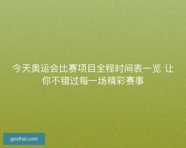 今天奥运会比赛项目全程时间表一览 让你不错过每一场精彩赛事