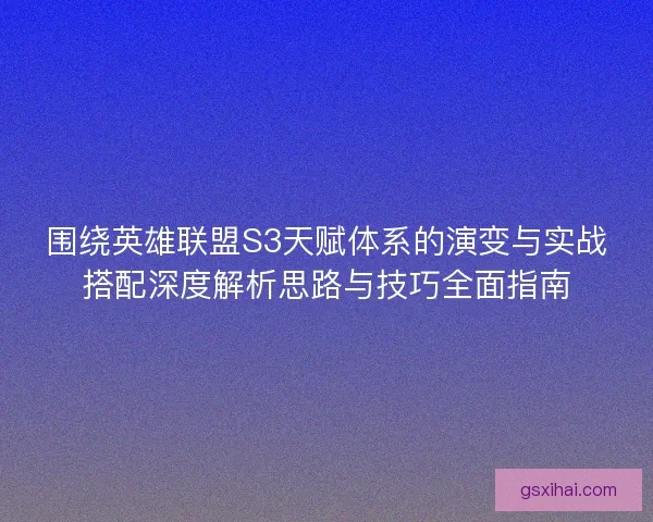 围绕英雄联盟S3天赋体系的演变与实战搭配深度解析思路与技巧全面指南