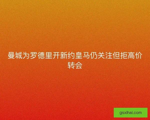 曼城为罗德里开新约皇马仍关注但拒高价转会