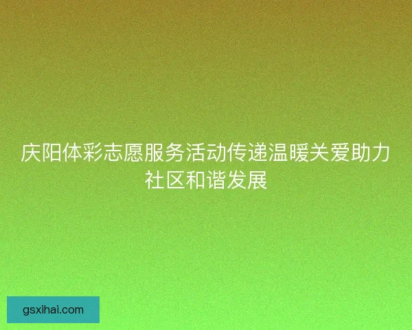 庆阳体彩志愿服务活动传递温暖关爱助力社区和谐发展